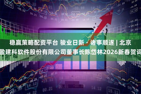 稳赢策略配资平台 骏业日新 · 诸事顺遂 | 北京盈建科软件股份有限公司董事长陈岱林2026新春贺词